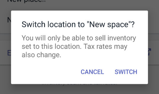 Modal that says, switch locations to ‘new space’? You will only be able to sell inventory set to this location. Tax rates may also change. At the bottom there are two buttons. One says, cancel and one says, switch.
